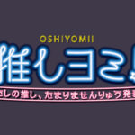推しヨミ！～わたしの推し、たまりませんりゅう発表会～